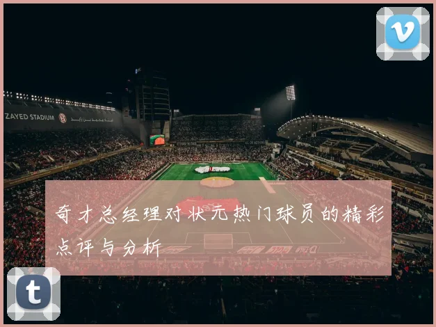奇才总经理对状元热门球员的精彩点评与分析
