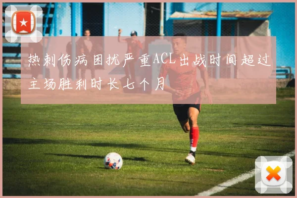热刺伤病困扰严重ACL出战时间超过主场胜利时长七个月