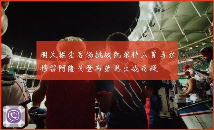 明天掘金客场挑战凯尔特人贾马尔穆雷阿隆戈登布劳恩出战存疑