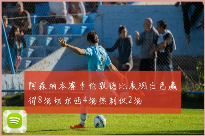 阿森纳本赛季伦敦德比表现出色赢得8场切尔西4场热刺仅2场