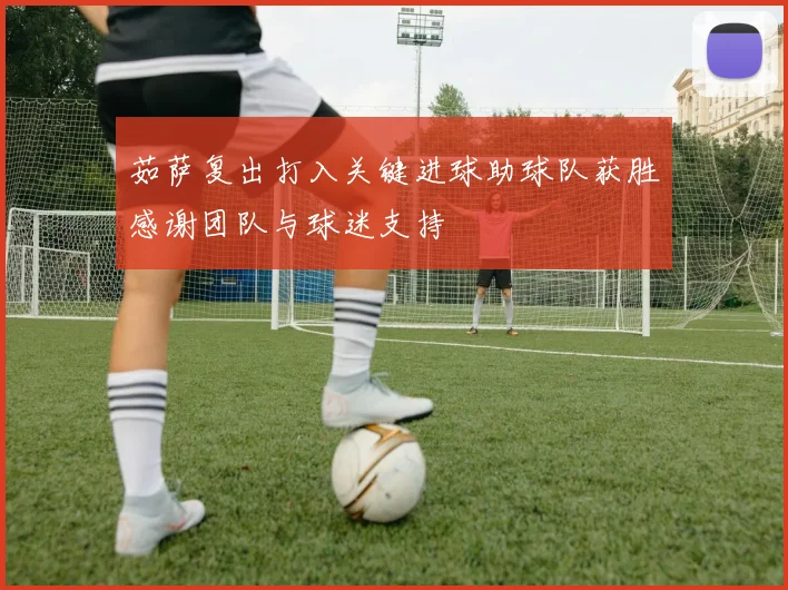 茹萨复出打入关键进球助球队获胜感谢团队与球迷支持