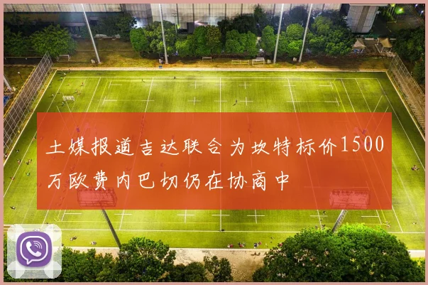 土媒报道吉达联合为坎特标价1500万欧费内巴切仍在协商中