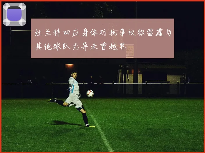 杜兰特回应身体对抗争议称雷霆与其他球队无异未曾越界