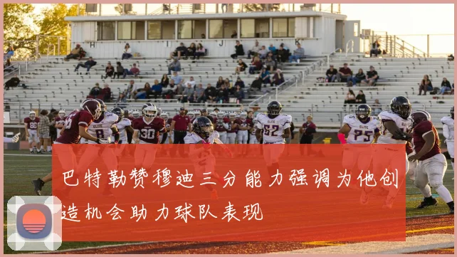 巴特勒赞穆迪三分能力强调为他创造机会助力球队表现